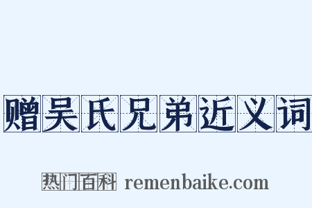 赠吴氏兄弟近义词是什么意思的图片
